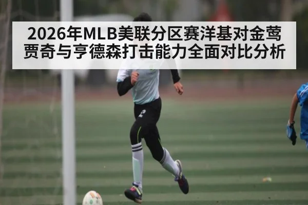 2026年MLB美联分区赛洋基对金莺贾奇与亨德森打击能力全面对比分析（kaiyun）